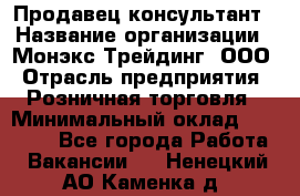 Продавец-консультант › Название организации ­ Монэкс Трейдинг, ООО › Отрасль предприятия ­ Розничная торговля › Минимальный оклад ­ 26 200 - Все города Работа » Вакансии   . Ненецкий АО,Каменка д.